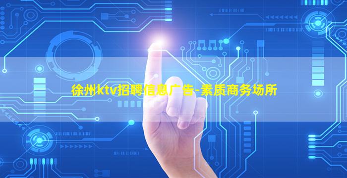 徐州ktv招聘信息广告-素质商务场所